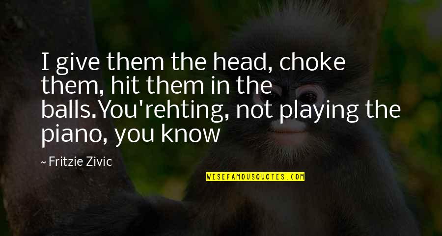 Best Piano Playing Quotes By Fritzie Zivic: I give them the head, choke them, hit Best Piano Playing Quotes By Fritzie Zivic: I give them the head, choke them, hit