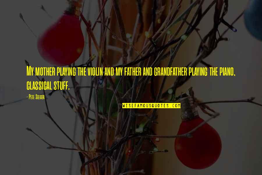 Best Piano Playing Quotes By Pete Seeger: My mother playing the violin and my father Best Piano Playing Quotes By Pete Seeger: My mother playing the violin and my father