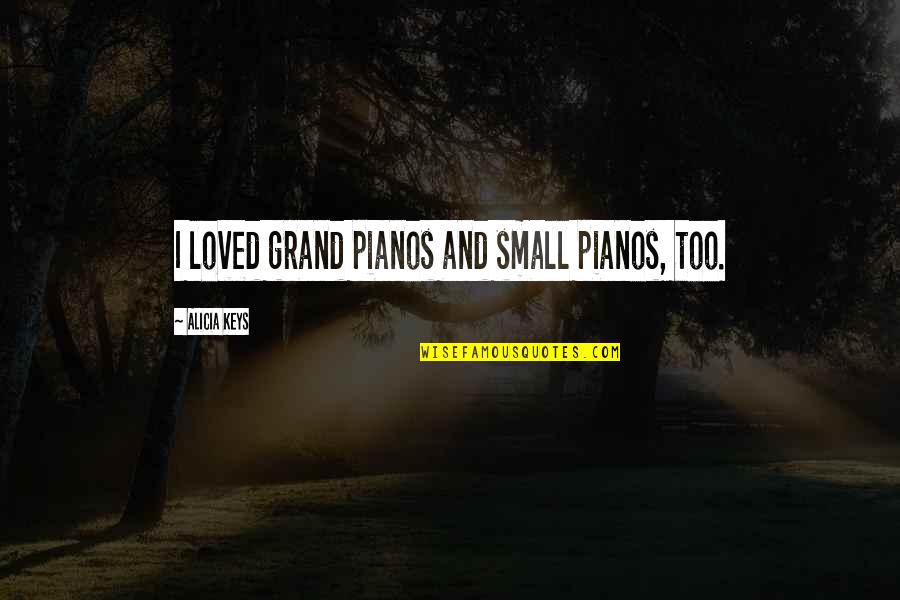 Best Piano Quotes By Alicia Keys: I loved grand pianos and small pianos, too.