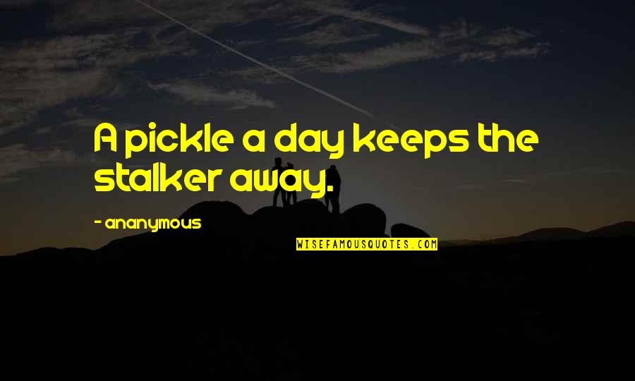 Best Pickle Quotes By Ananymous: A pickle a day keeps the stalker away.