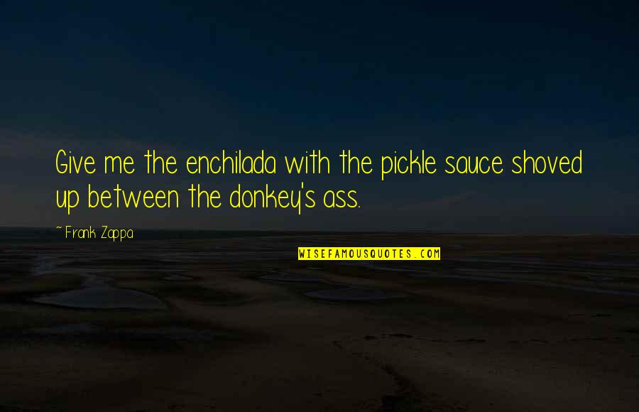 Best Pickle Quotes By Frank Zappa: Give me the enchilada with the pickle sauce