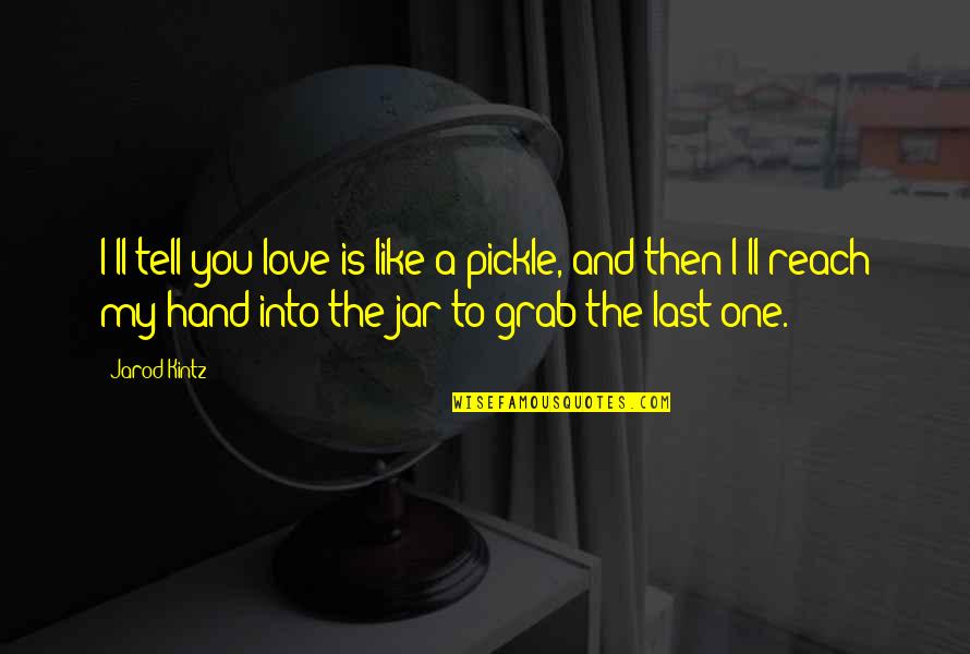 Best Pickle Quotes By Jarod Kintz: I'll tell you love is like a pickle,