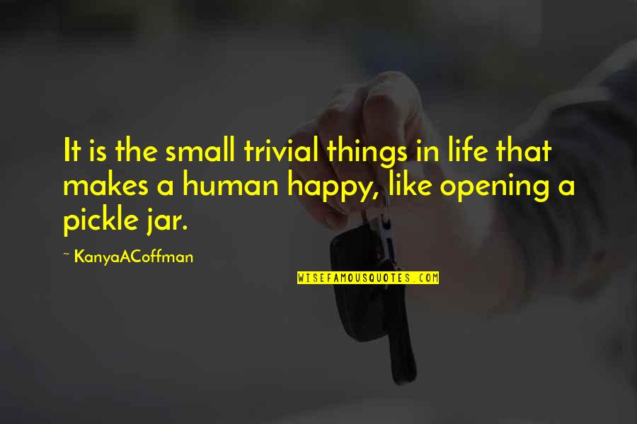 Best Pickle Quotes By KanyaACoffman: It is the small trivial things in life