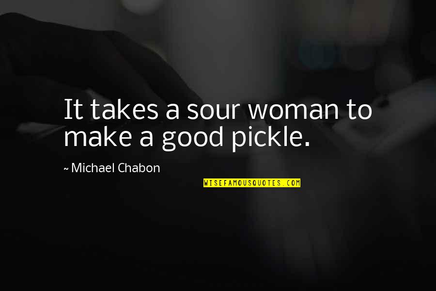 Best Pickle Quotes By Michael Chabon: It takes a sour woman to make a