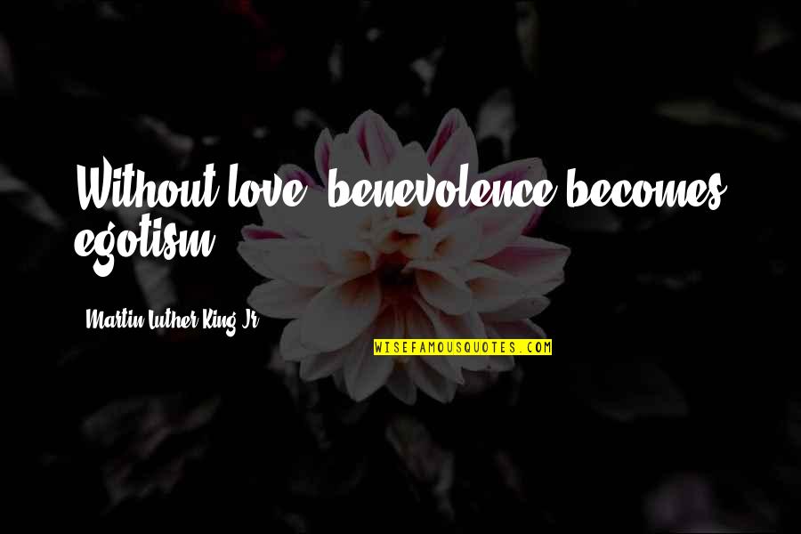 Best Pickle Rick Quotes By Martin Luther King Jr.: Without love, benevolence becomes egotism. Best Pickle Rick Quotes By Martin Luther King Jr.: Without love, benevolence becomes egotism.
