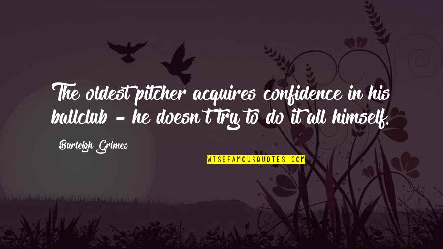 Best Piclab Quotes By Burleigh Grimes: The oldest pitcher acquires confidence in his ballclub