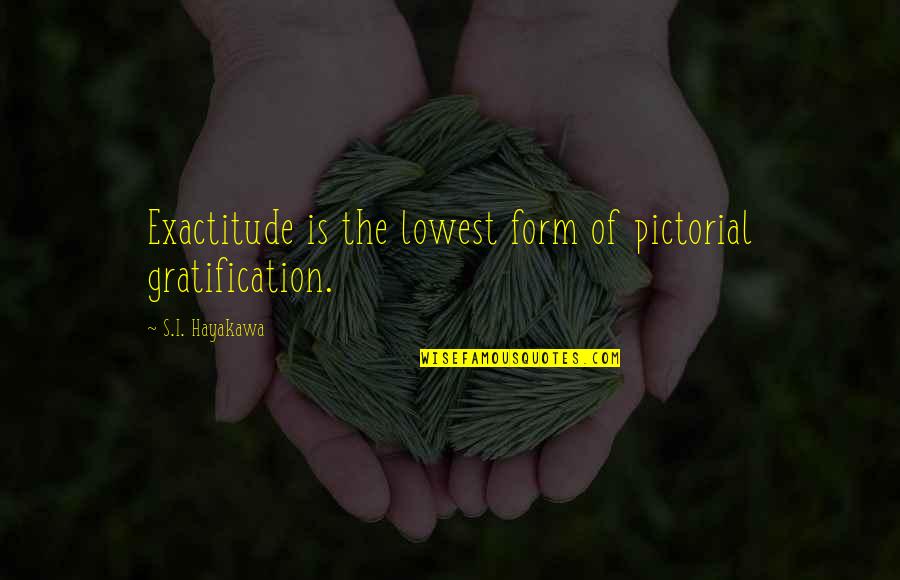 Best Pictorial Quotes By S.I. Hayakawa: Exactitude is the lowest form of pictorial gratification.