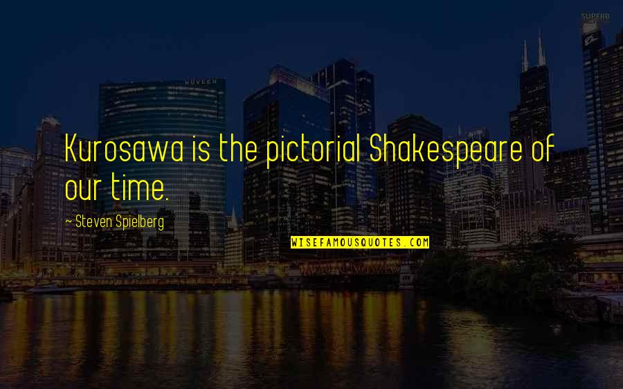 Best Pictorial Quotes By Steven Spielberg: Kurosawa is the pictorial Shakespeare of our time.