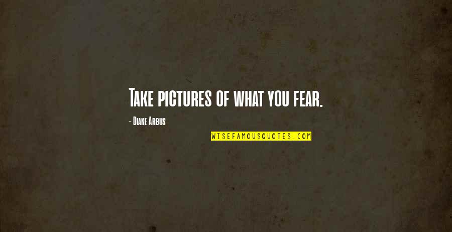 Best Pictures With Quotes By Diane Arbus: Take pictures of what you fear.