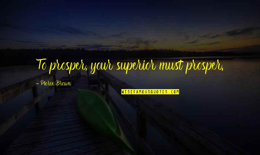 Best Pierce Brown Quotes By Pierce Brown: To prosper, your superior must prosper.