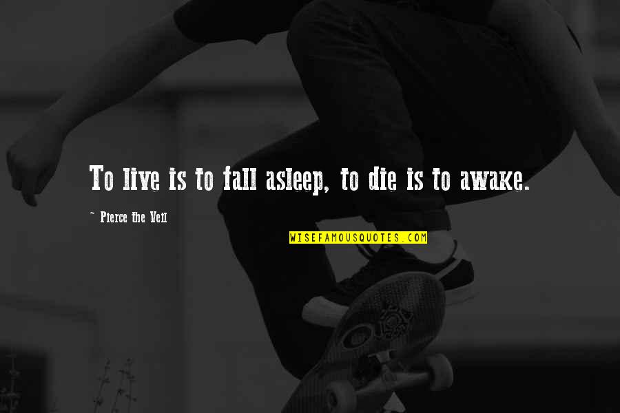 Best Pierce The Veil Quotes By Pierce The Veil: To live is to fall asleep, to die