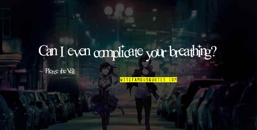 Best Pierce The Veil Quotes By Pierce The Veil: Can I even complicate your breathing?