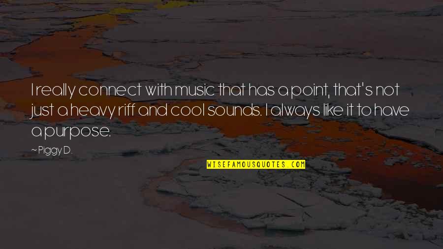 Best Piggy Quotes By Piggy D.: I really connect with music that has a Best Piggy Quotes By Piggy D.: I really connect with music that has a
