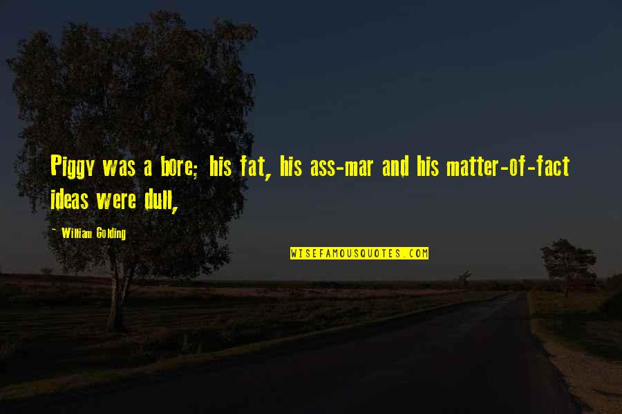 Best Piggy Quotes By William Golding: Piggy was a bore; his fat, his ass-mar