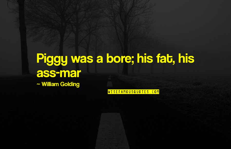 Best Piggy Quotes By William Golding: Piggy was a bore; his fat, his ass-mar Best Piggy Quotes By William Golding: Piggy was a bore; his fat, his ass-mar