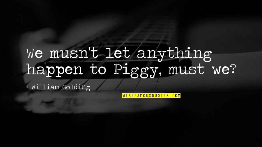 Best Piggy Quotes By William Golding: We musn't let anything happen to Piggy, must Best Piggy Quotes By William Golding: We musn't let anything happen to Piggy, must