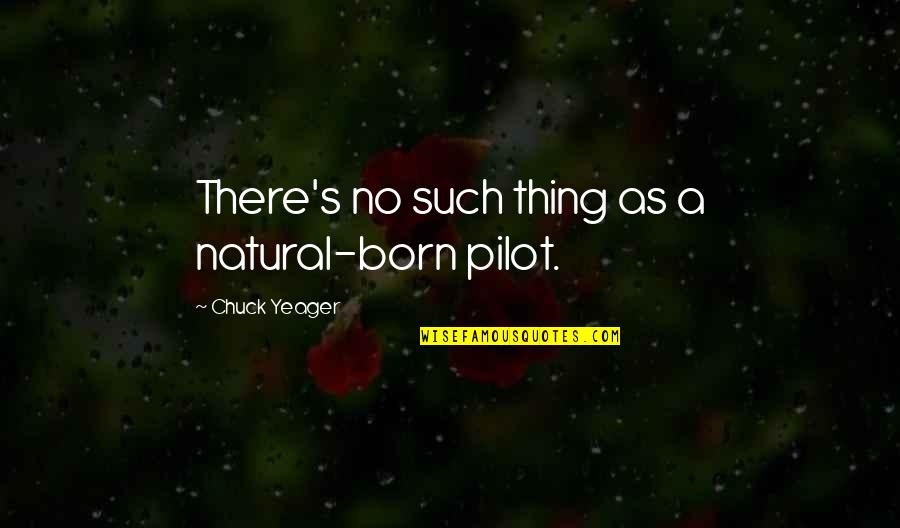 Best Pilot Quotes By Chuck Yeager: There's no such thing as a natural-born pilot.