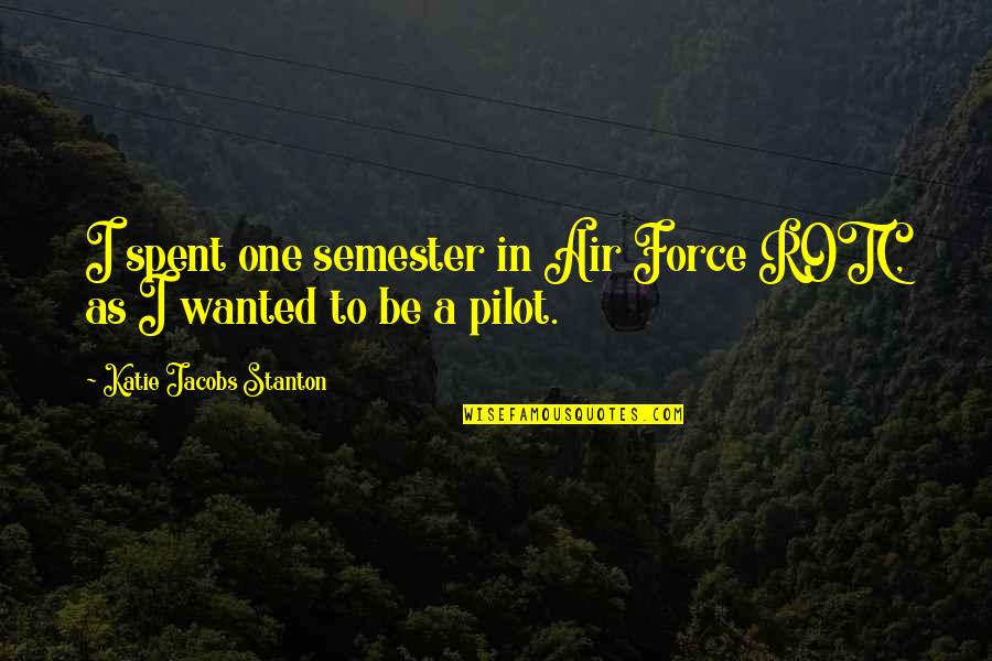 Best Pilot Quotes By Katie Jacobs Stanton: I spent one semester in Air Force ROTC,
