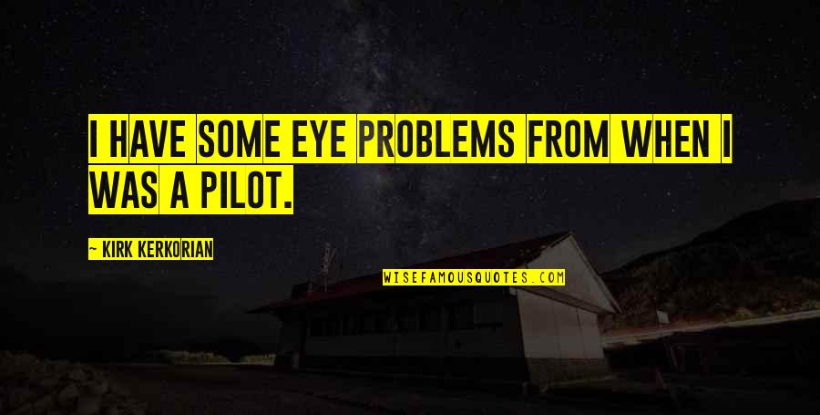 Best Pilot Quotes By Kirk Kerkorian: I have some eye problems from when I