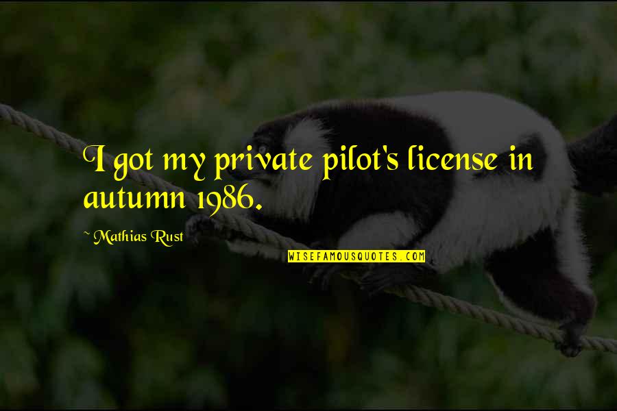 Best Pilot Quotes By Mathias Rust: I got my private pilot's license in autumn