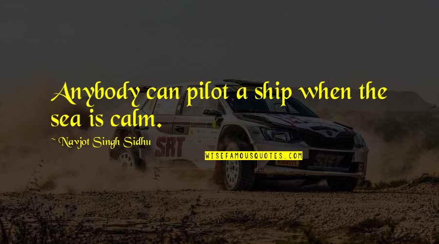 Best Pilot Quotes By Navjot Singh Sidhu: Anybody can pilot a ship when the sea