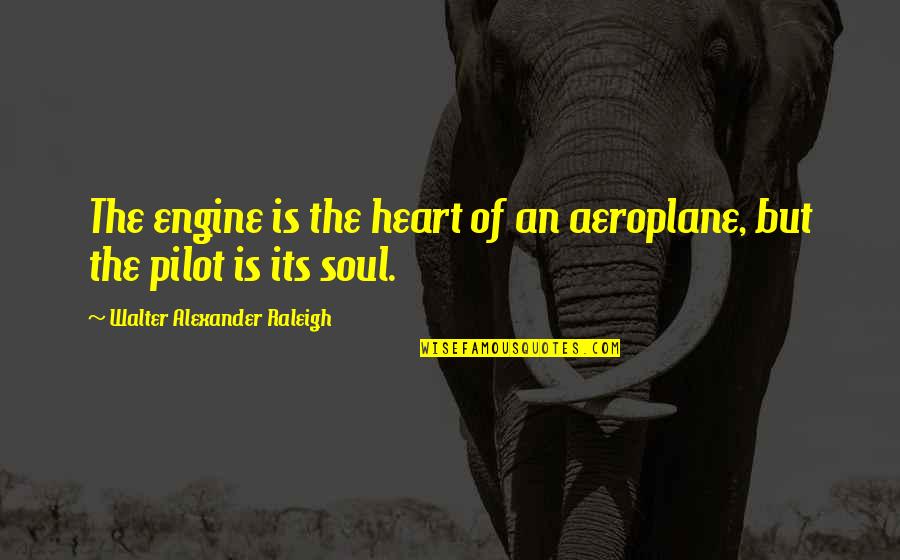 Best Pilot Quotes By Walter Alexander Raleigh: The engine is the heart of an aeroplane,