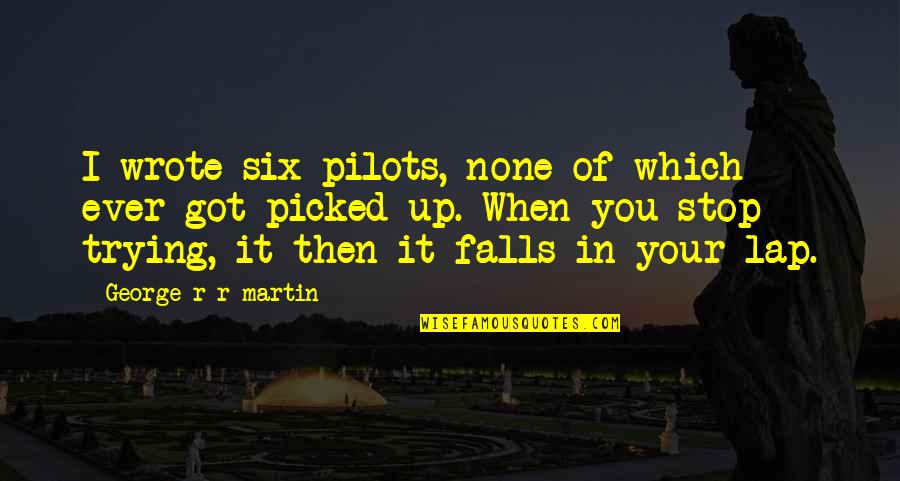 Best Pilots Quotes By George R R Martin: I wrote six pilots, none of which ever