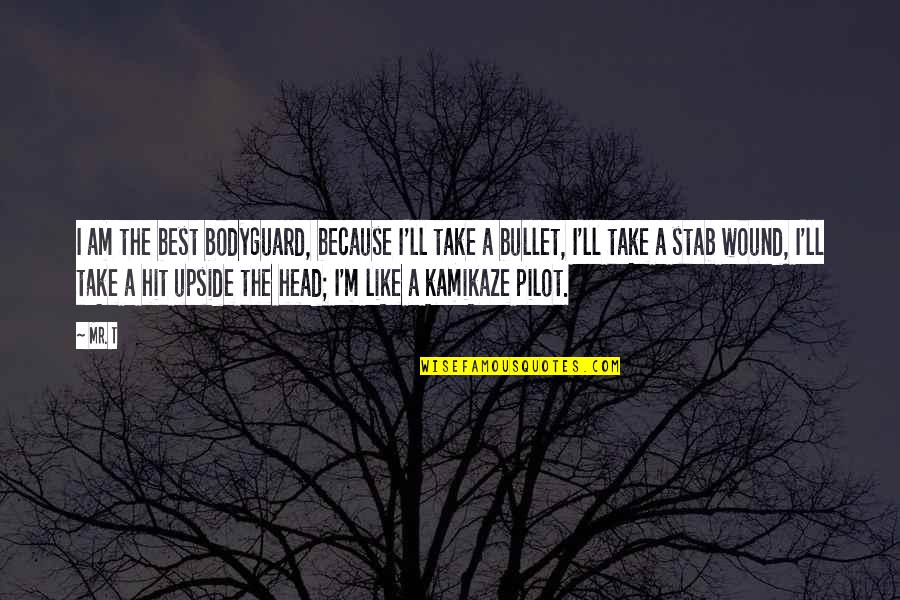 Best Pilots Quotes By Mr. T: I am the best bodyguard, because I'll take