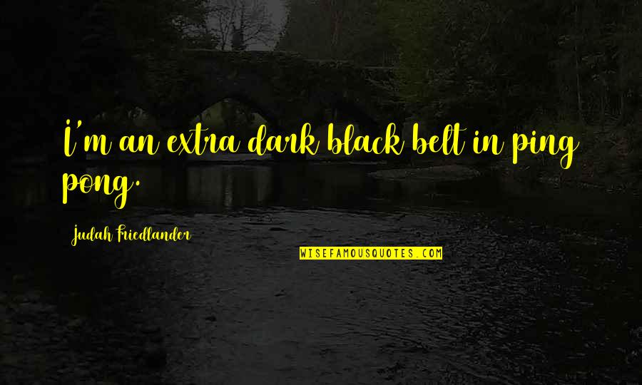 Best Ping Pong Quotes By Judah Friedlander: I'm an extra dark black belt in ping