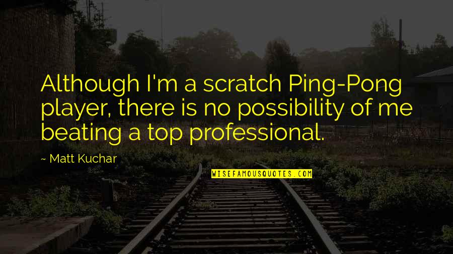 Best Ping Pong Quotes By Matt Kuchar: Although I'm a scratch Ping-Pong player, there is