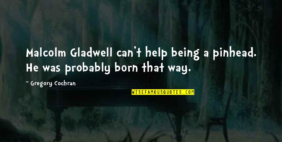 Best Pinhead Quotes By Gregory Cochran: Malcolm Gladwell can't help being a pinhead. He