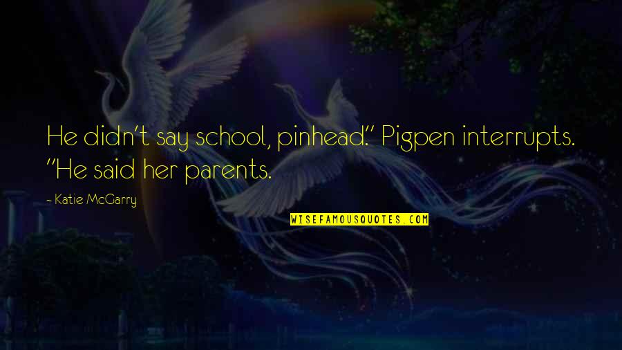 Best Pinhead Quotes By Katie McGarry: He didn't say school, pinhead." Pigpen interrupts. "He
