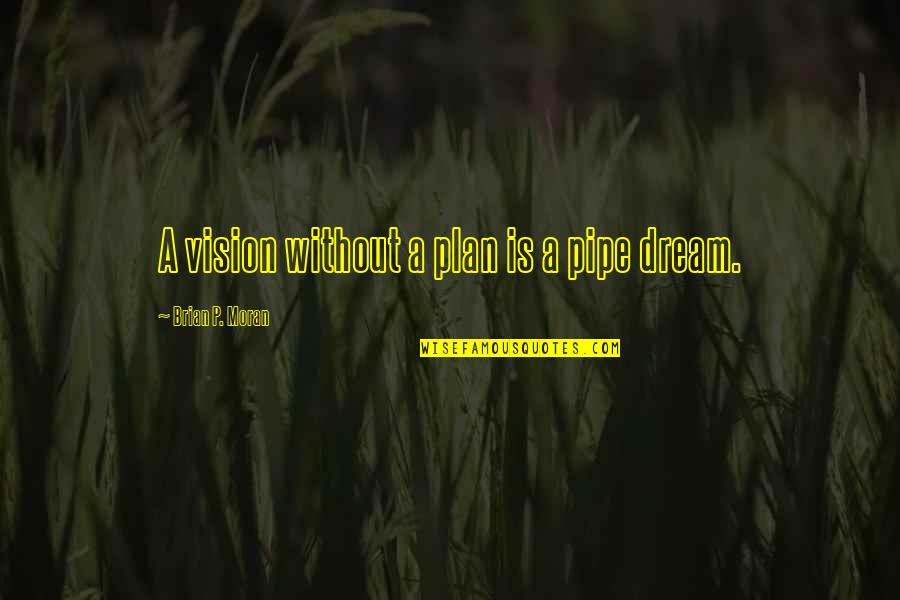 Best Pipe Quotes By Brian P. Moran: A vision without a plan is a pipe Best Pipe Quotes By Brian P. Moran: A vision without a plan is a pipe