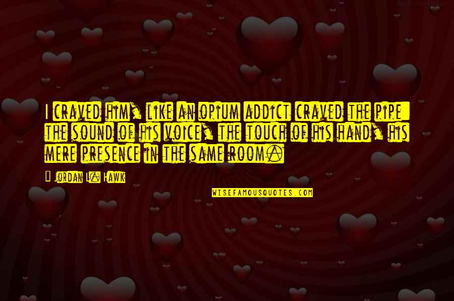 Best Pipe Quotes By Jordan L. Hawk: I craved him, like an opium addict craved Best Pipe Quotes By Jordan L. Hawk: I craved him, like an opium addict craved