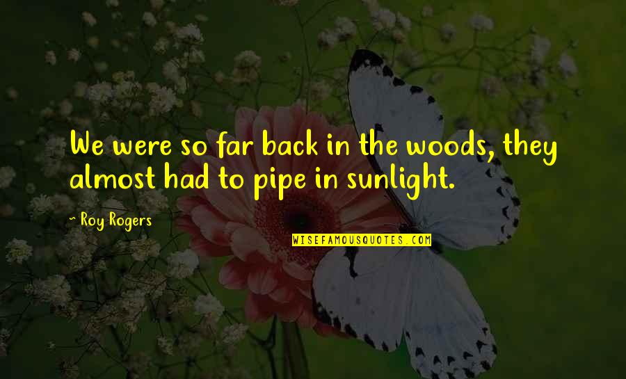 Best Pipe Quotes By Roy Rogers: We were so far back in the woods,