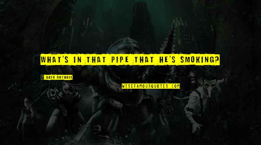 Best Pipe Smoking Quotes By Arlo Guthrie: What's in that pipe that he's smoking? Best Pipe Smoking Quotes By Arlo Guthrie: What's in that pipe that he's smoking?