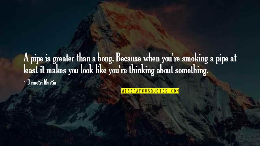 Best Pipe Smoking Quotes By Demetri Martin: A pipe is greater than a bong. Because Best Pipe Smoking Quotes By Demetri Martin: A pipe is greater than a bong. Because
