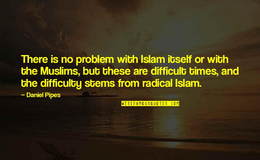 Best Pipes Quotes By Daniel Pipes: There is no problem with Islam itself or Best Pipes Quotes By Daniel Pipes: There is no problem with Islam itself or