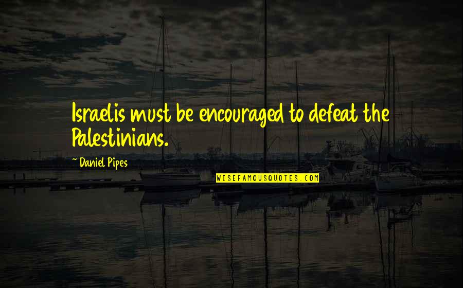 Best Pipes Quotes By Daniel Pipes: Israelis must be encouraged to defeat the Palestinians. Best Pipes Quotes By Daniel Pipes: Israelis must be encouraged to defeat the Palestinians.
