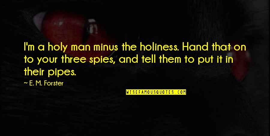 Best Pipes Quotes By E. M. Forster: I'm a holy man minus the holiness. Hand Best Pipes Quotes By E. M. Forster: I'm a holy man minus the holiness. Hand