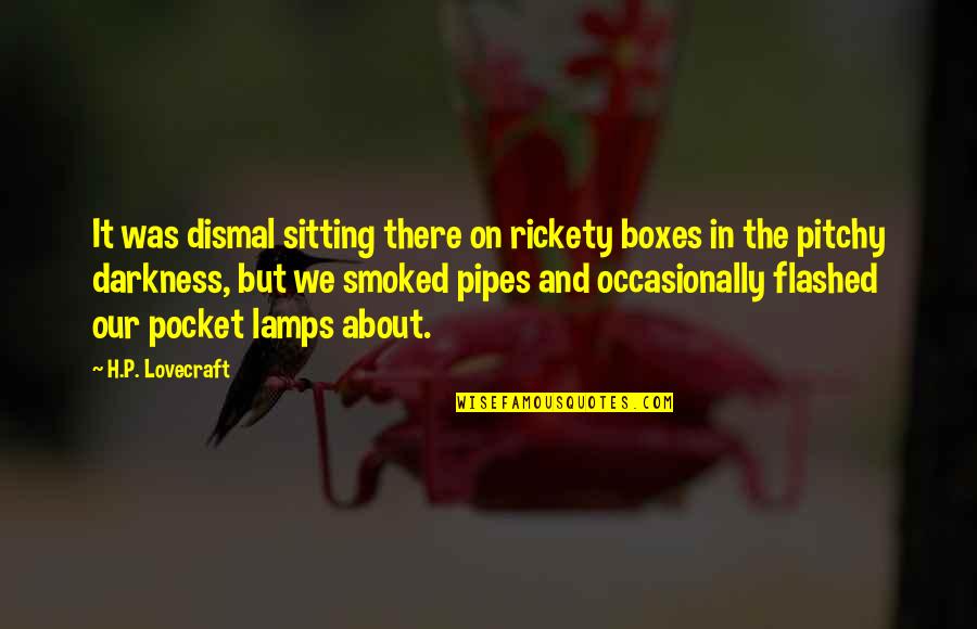 Best Pipes Quotes By H.P. Lovecraft: It was dismal sitting there on rickety boxes