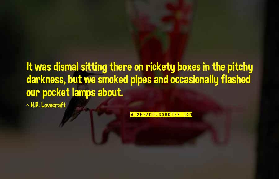Best Pipes Quotes By H.P. Lovecraft: It was dismal sitting there on rickety boxes Best Pipes Quotes By H.P. Lovecraft: It was dismal sitting there on rickety boxes