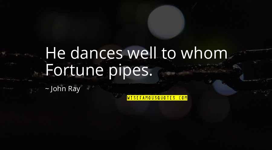 Best Pipes Quotes By John Ray: He dances well to whom Fortune pipes.