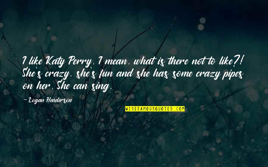 Best Pipes Quotes By Logan Henderson: I like Katy Perry. I mean, what is Best Pipes Quotes By Logan Henderson: I like Katy Perry. I mean, what is