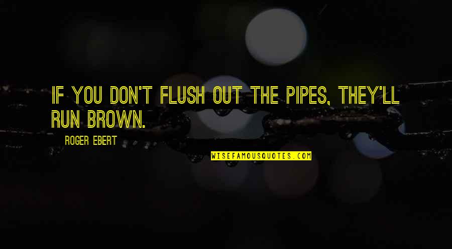 Best Pipes Quotes By Roger Ebert: If you don't flush out the pipes, they'll