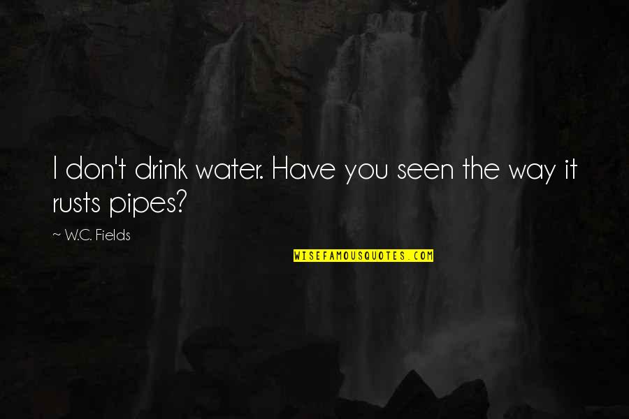 Best Pipes Quotes By W.C. Fields: I don't drink water. Have you seen the