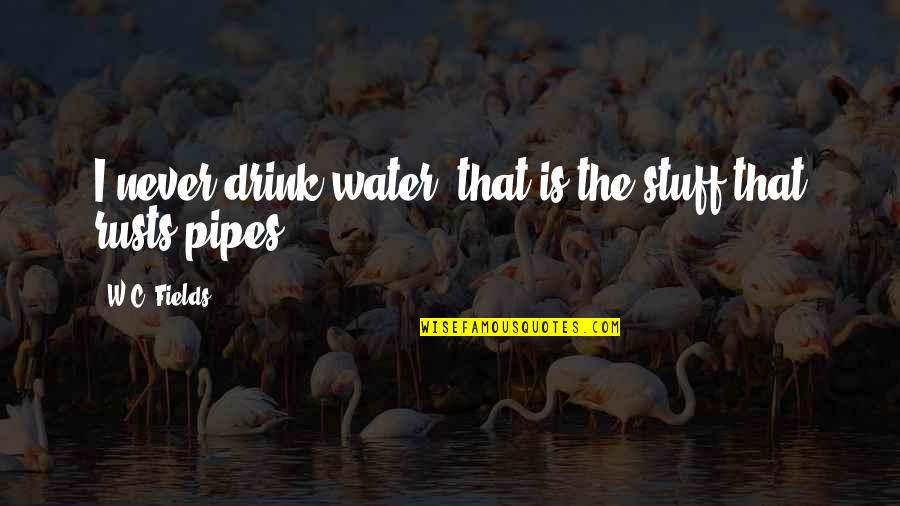 Best Pipes Quotes By W.C. Fields: I never drink water; that is the stuff Best Pipes Quotes By W.C. Fields: I never drink water; that is the stuff