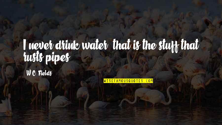 Best Pipes Quotes By W.C. Fields: I never drink water; that is the stuff