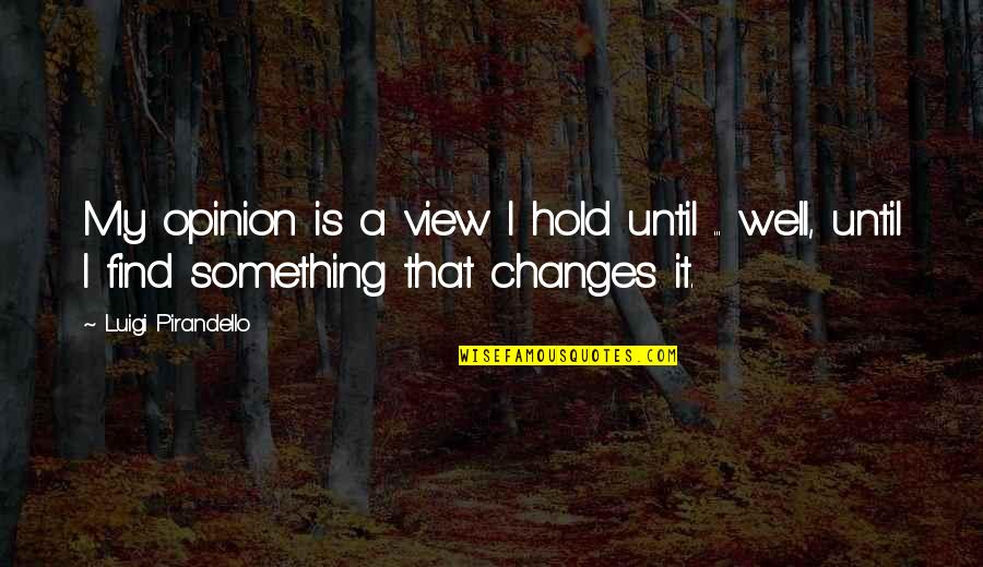 Best Pirandello Quotes By Luigi Pirandello: My opinion is a view I hold until