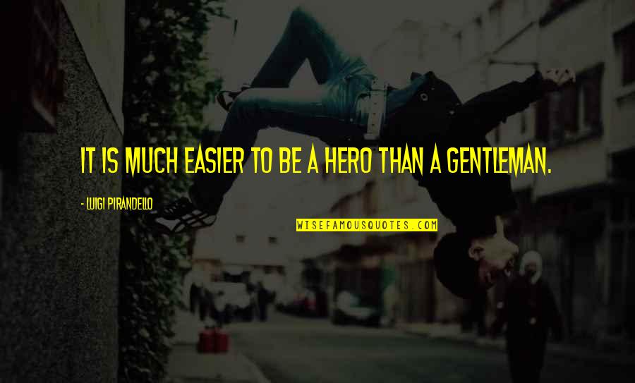 Best Pirandello Quotes By Luigi Pirandello: It is much easier to be a hero